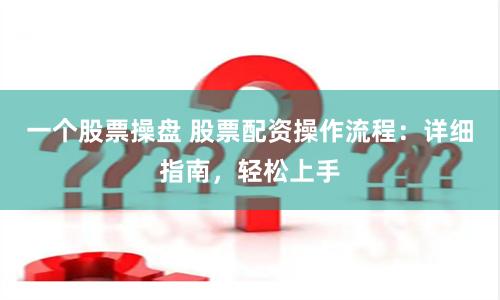 一个股票操盘 股票配资操作流程：详细指南，轻松上手