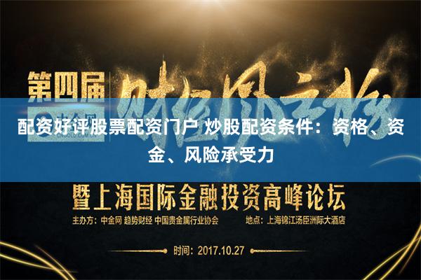 配资好评股票配资门户 炒股配资条件：资格、资金、风险承受力