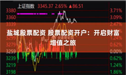 盐城股票配资 股票配资开户：开启财富增值之旅