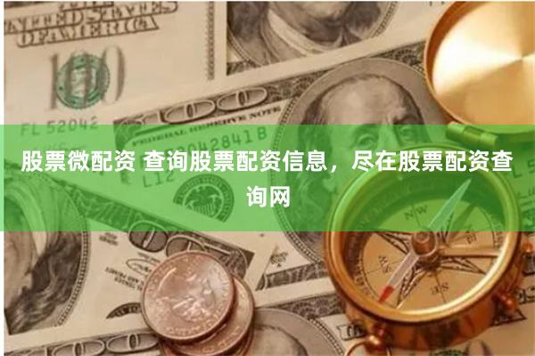 股票微配资 查询股票配资信息，尽在股票配资查询网