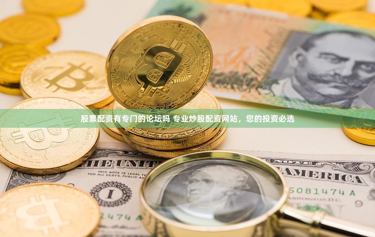 股票配资有专门的论坛吗 专业炒股配资网站，您的投资必选