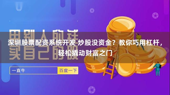 深圳股票配资系统开发 炒股没资金？教你巧用杠杆，轻松撬动财富之门