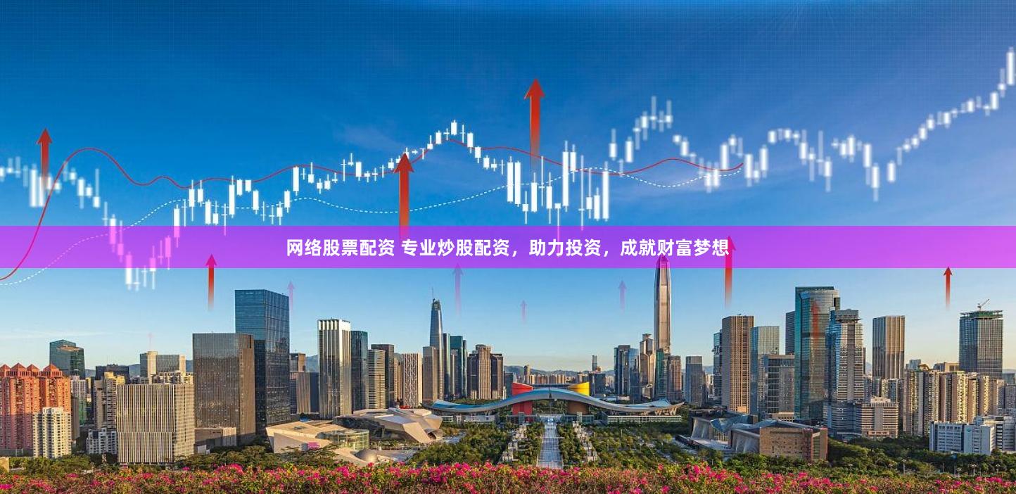 网络股票配资 专业炒股配资，助力投资，成就财富梦想