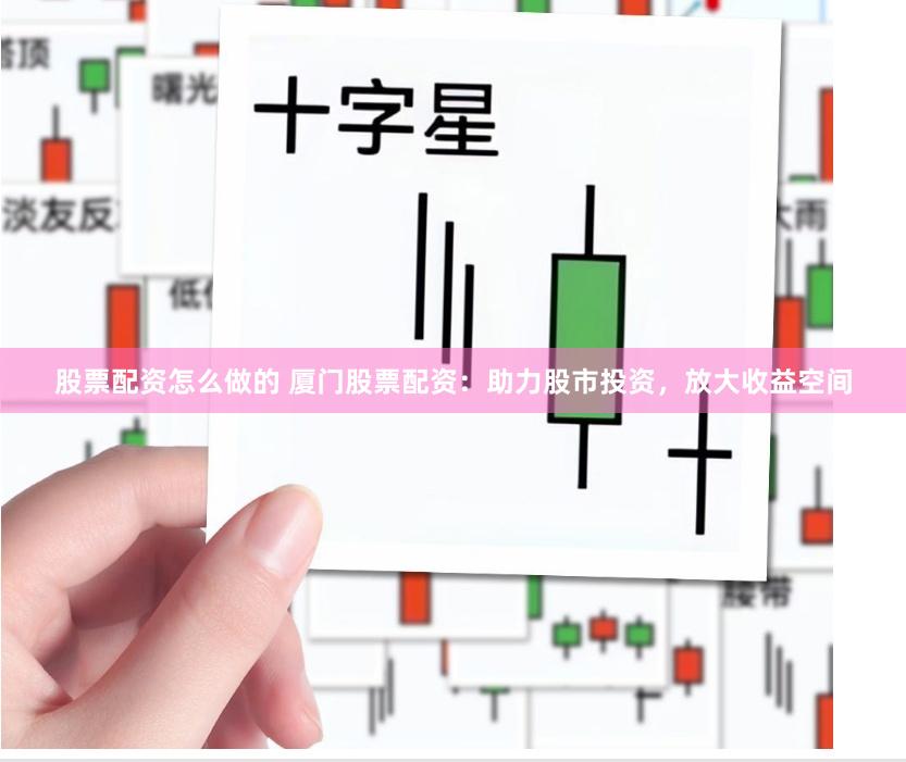 股票配资怎么做的 厦门股票配资：助力股市投资，放大收益空间