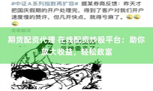 期货配资代理 在线配资炒股平台：助你放大收益，轻松致富