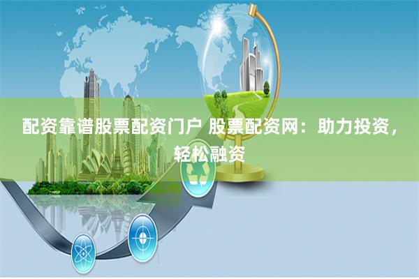 配资靠谱股票配资门户 股票配资网：助力投资，轻松融资