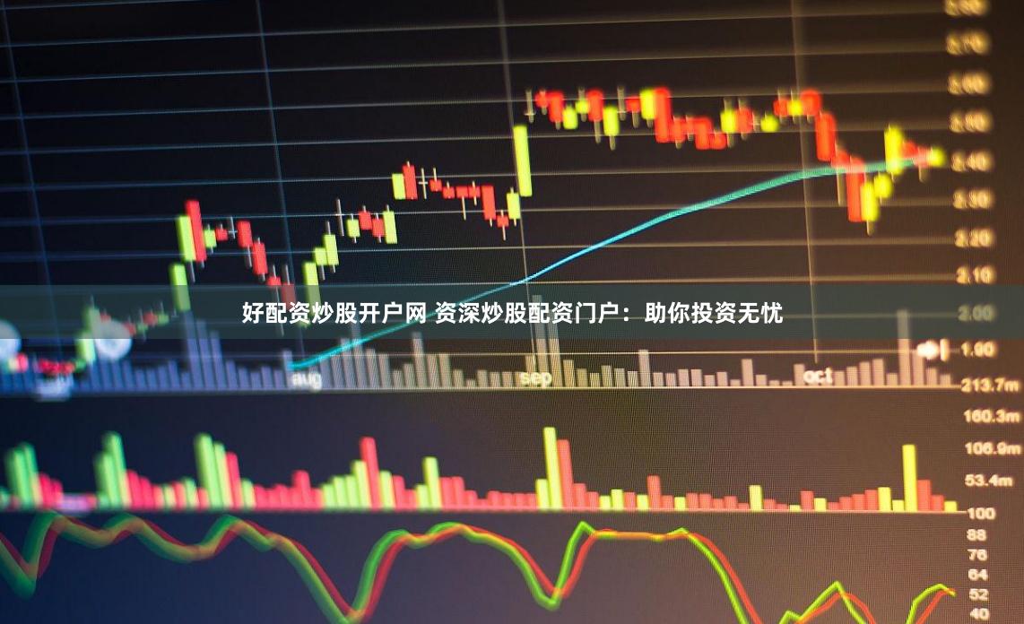 好配资炒股开户网 资深炒股配资门户：助你投资无忧