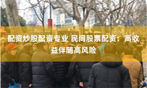配资炒股配资专业 民间股票配资：高收益伴随高风险