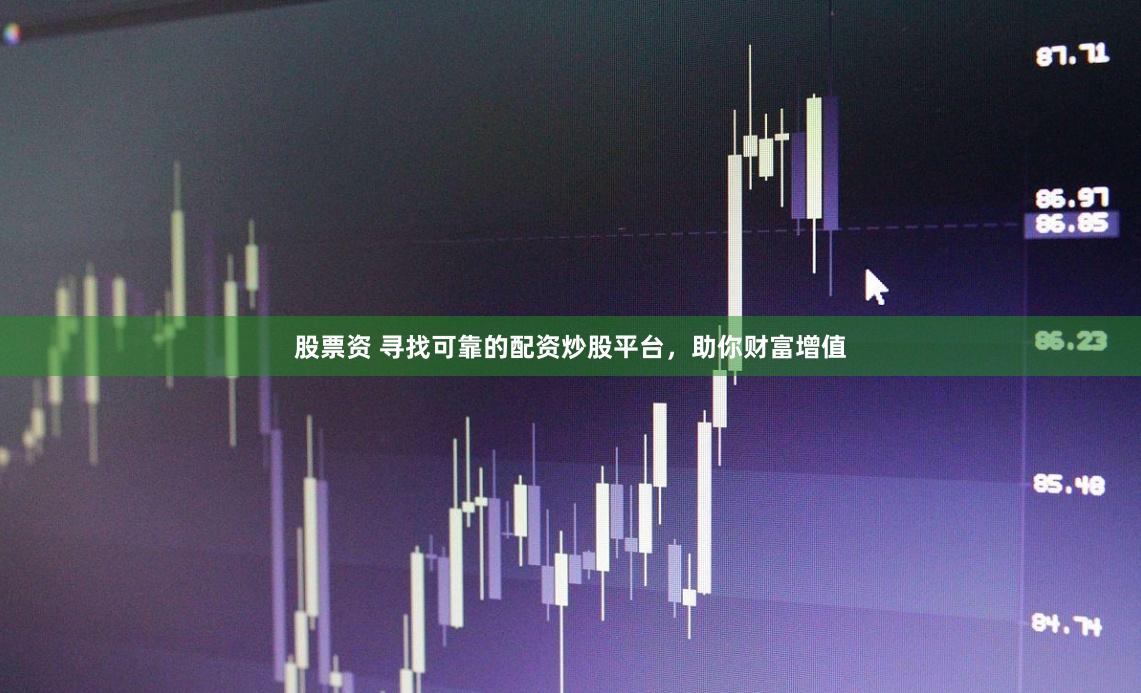 股票资 寻找可靠的配资炒股平台，助你财富增值