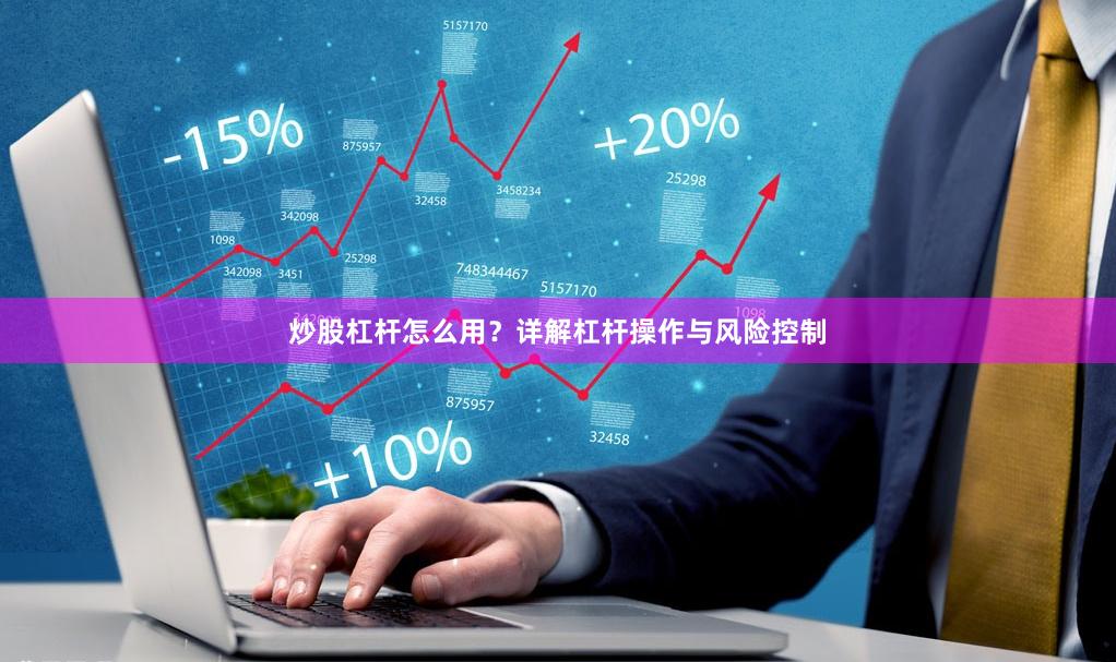 炒股杠杆怎么用？详解杠杆操作与风险控制