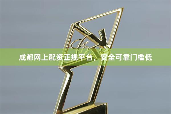 成都网上配资正规平台，安全可靠门槛低