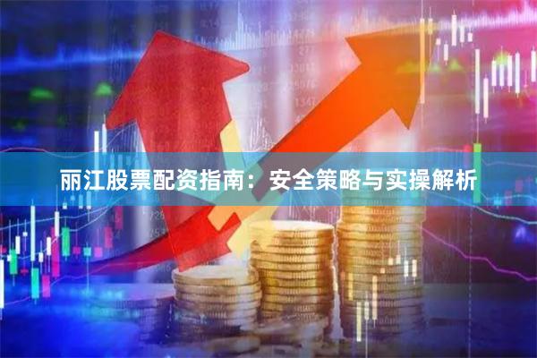 丽江股票配资指南：安全策略与实操解析