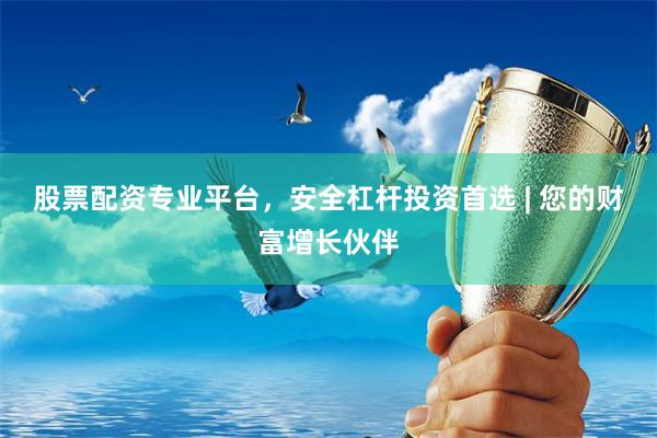 股票配资专业平台，安全杠杆投资首选 | 您的财富增长伙伴