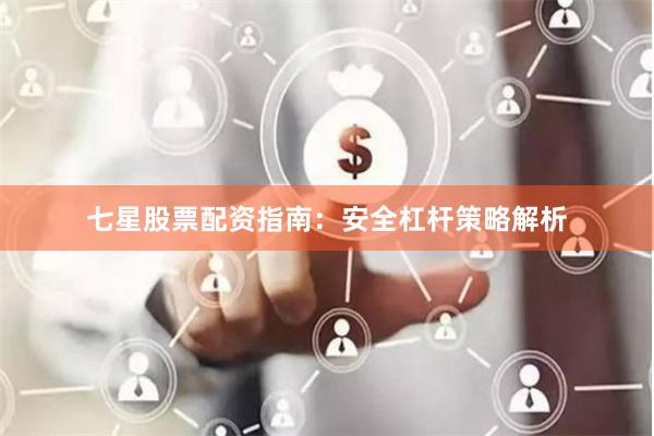 七星股票配资指南：安全杠杆策略解析
