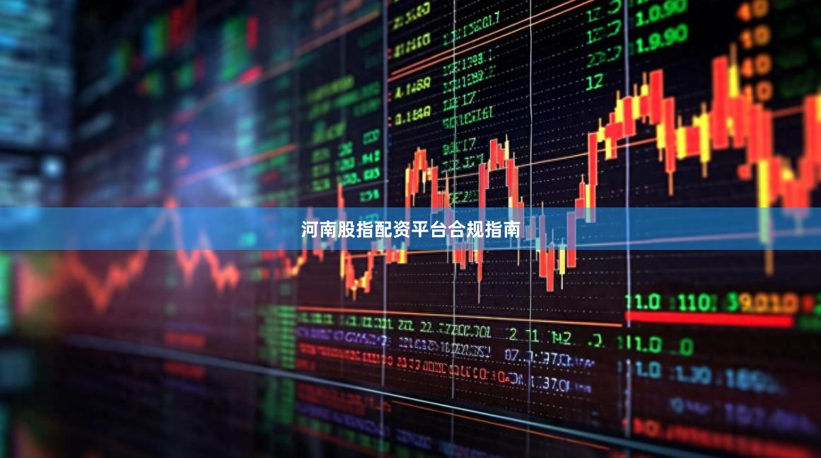 河南股指配资平台合规指南