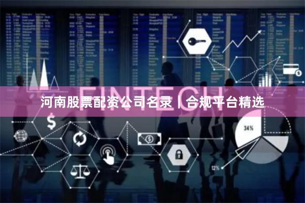 河南股票配资公司名录｜合规平台精选