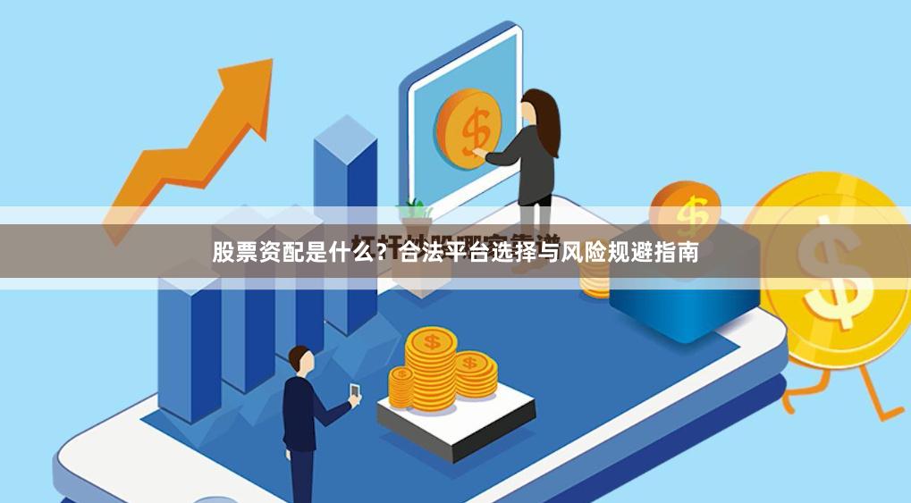 股票资配是什么？合法平台选择与风险规避指南