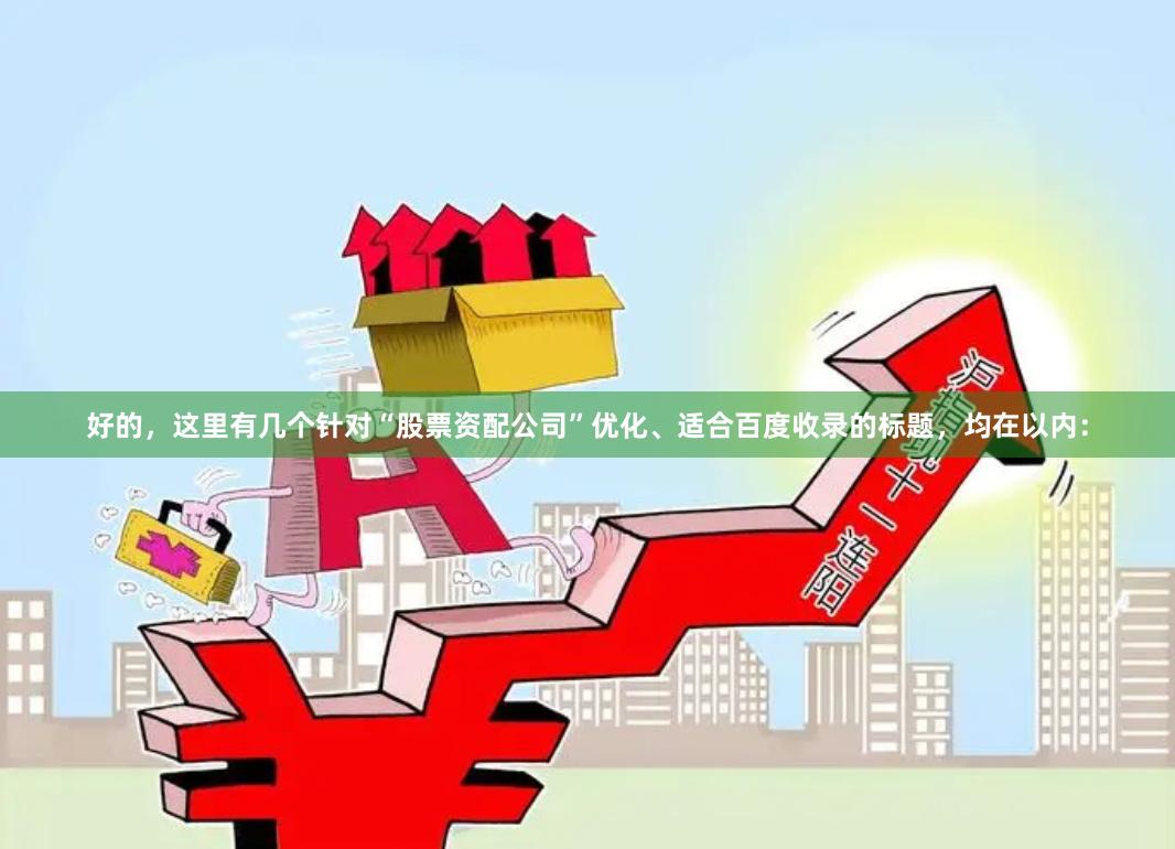 好的，这里有几个针对“股票资配公司”优化、适合百度收录的标题，均在以内：