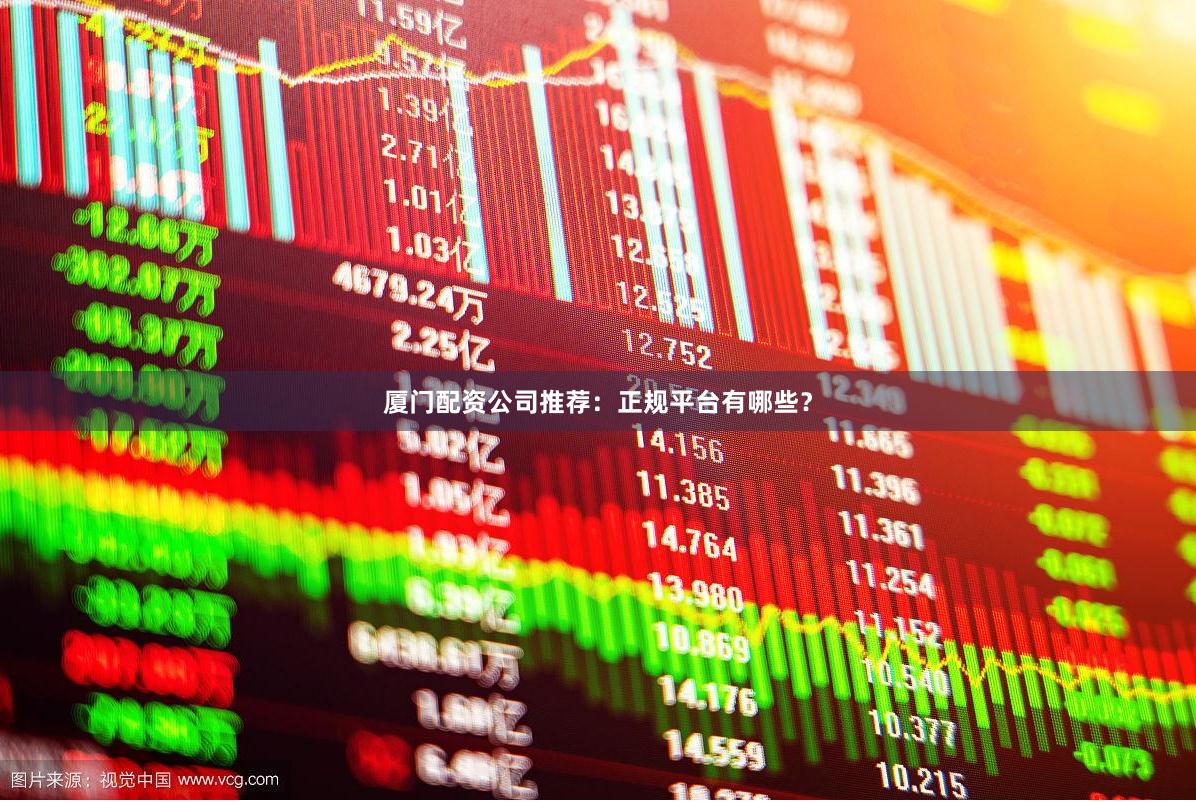 厦门配资公司推荐：正规平台有哪些？
