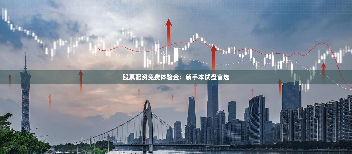股票配资免费体验金：新手本试盘首选